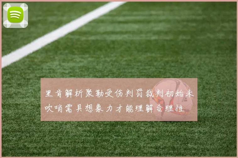 里肯解析聚勒受伤判罚裁判初始未吹哨需具想象力才能理解合理性