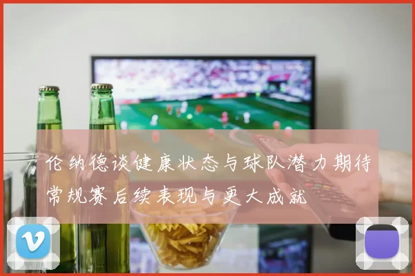 伦纳德谈健康状态与球队潜力期待常规赛后续表现与更大成就